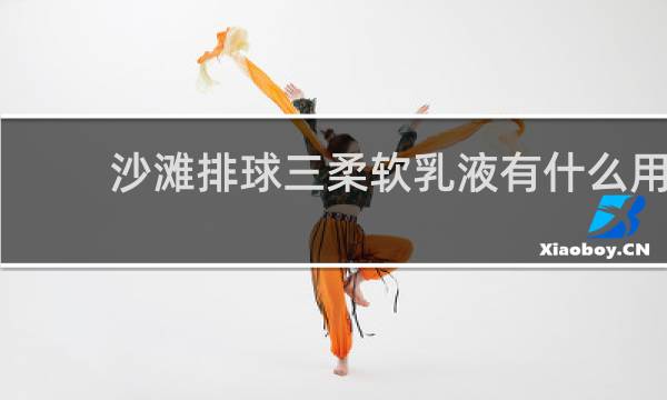 沙滩排球三柔软乳液有什么用