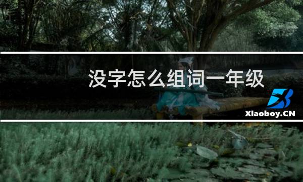 没字怎么组词一年级(没字怎么组词)
