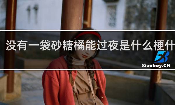 没有一袋砂糖橘能过夜是什么梗什么梗