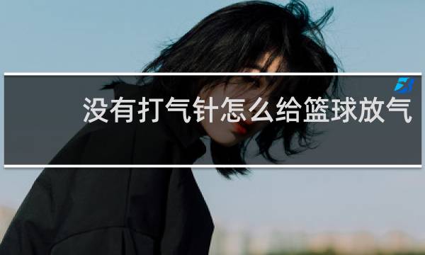 没有打气针怎么给篮球放气