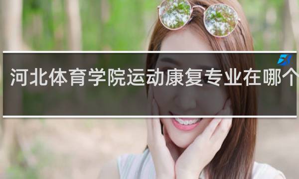 河北体育学院运动康复专业在哪个校区
