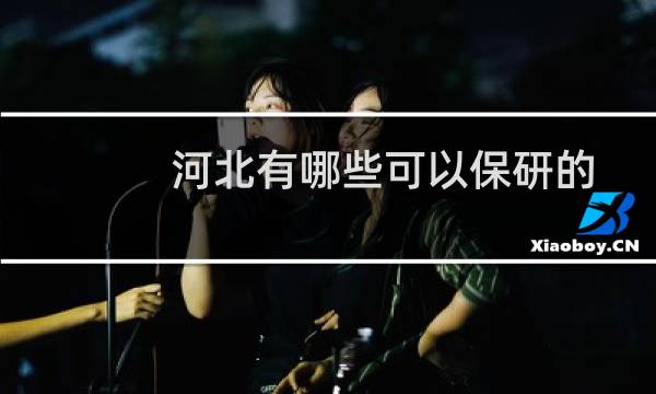 河北有哪些可以保研的大学？附12所可以保研的大学名单