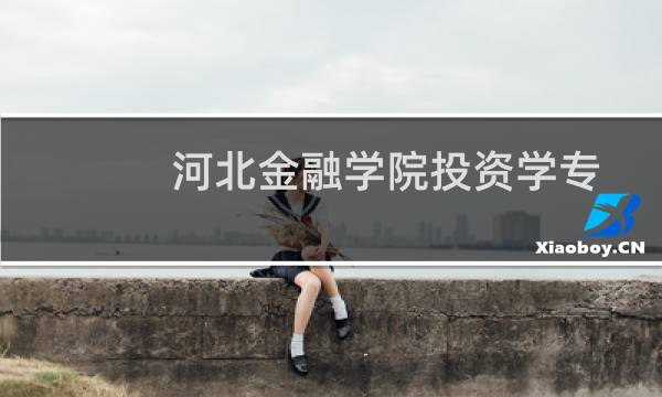 河北金融学院投资学专业好不好 排名多少位 全国第46名