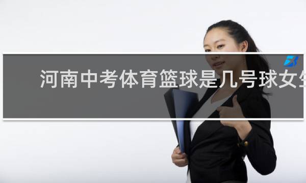 河南中考体育篮球是几号球女生