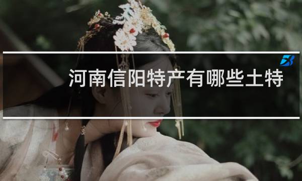 河南信阳特产有哪些土特产图片