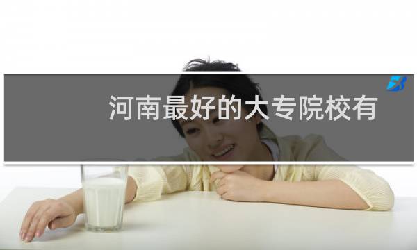 河南最好的大专院校有哪些（河南最好的大专）