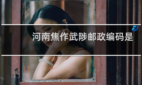 河南焦作武陟邮政编码是多少