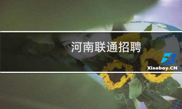河南联通招聘（河南联通炫铃）图片