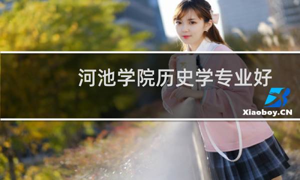 河池学院历史学专业好不好 排名多少位 全国第229名