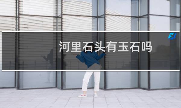 河里石头有玉石吗