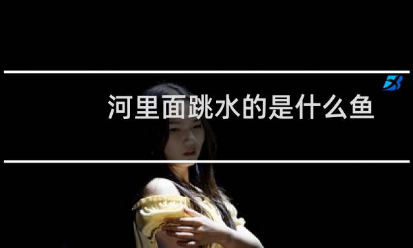 河里面跳水的是什么鱼
