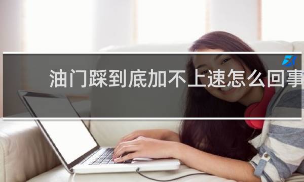 油门踩到底加不上速怎么回事
