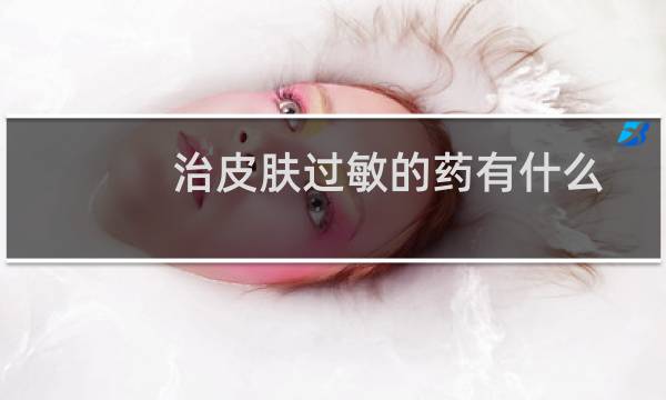 治皮肤过敏的药有什么（治愈皮肤过敏药有哪些）图片
