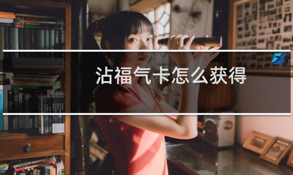 沾福气卡怎么获得