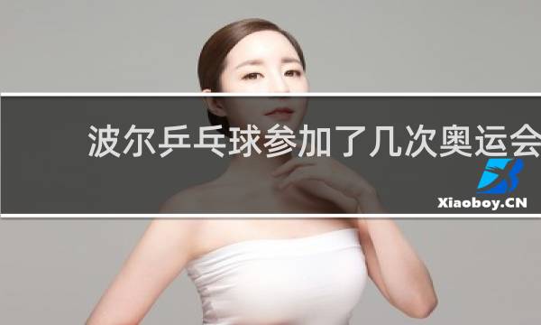 波尔乒乓球参加了几次奥运会