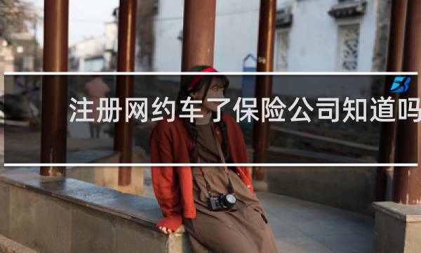 注册网约车了保险公司知道吗