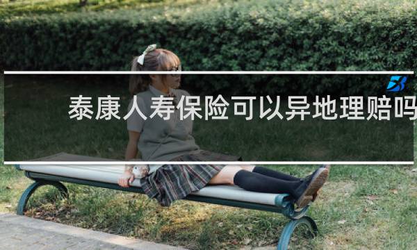 泰康人寿保险可以异地理赔吗