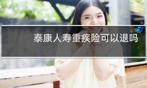 泰康人寿重疾险可以退吗