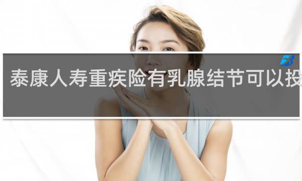 泰康人寿重疾险有乳腺结节可以投保吗