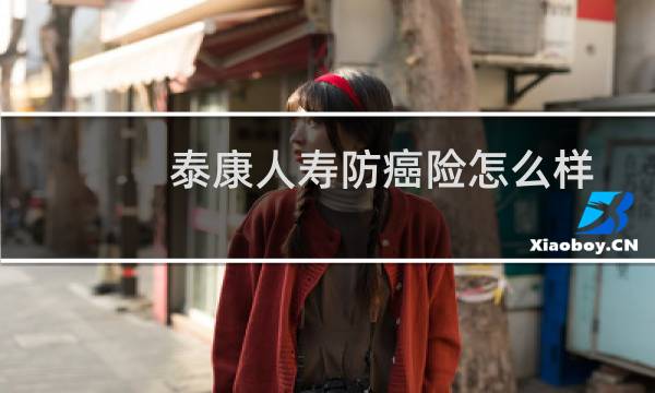 泰康人寿防癌险怎么样