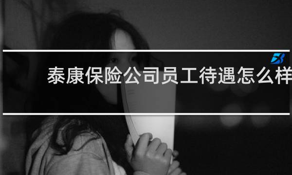 泰康保险公司员工待遇怎么样