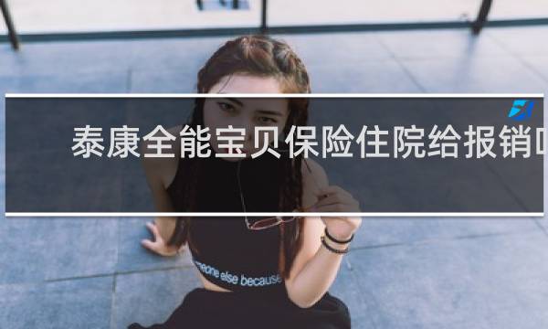 泰康全能宝贝保险住院给报销吗