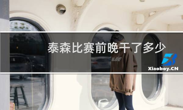 泰森比赛前晚干了多少