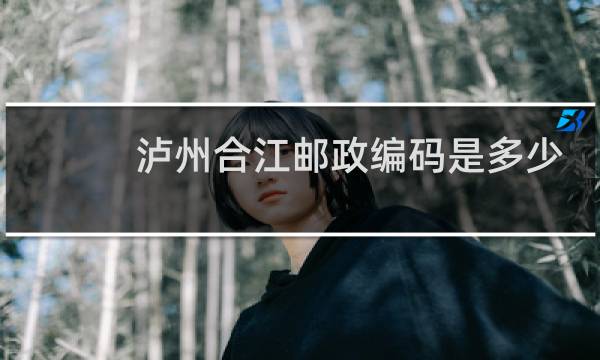 泸州合江邮政编码是多少