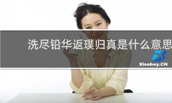 洗尽铅华返璞归真是什么意思