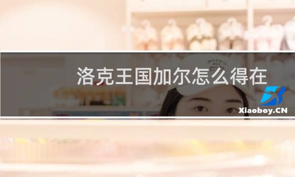 洛克王国加尔怎么得在哪抓(洛克王国加尔怎么得)