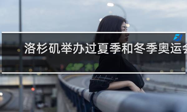 洛杉矶举办过夏季和冬季奥运会吗