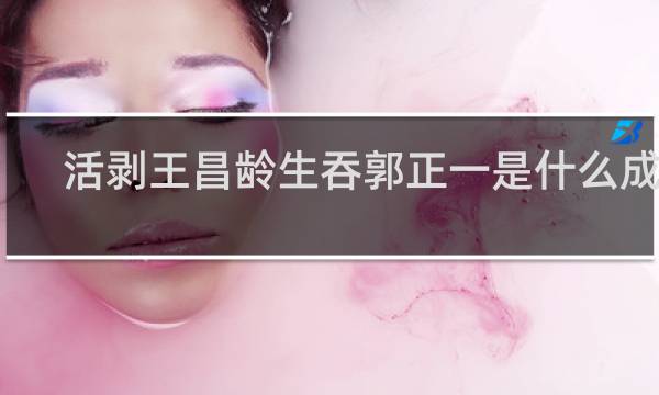 活剥王昌龄生吞郭正一是什么成语