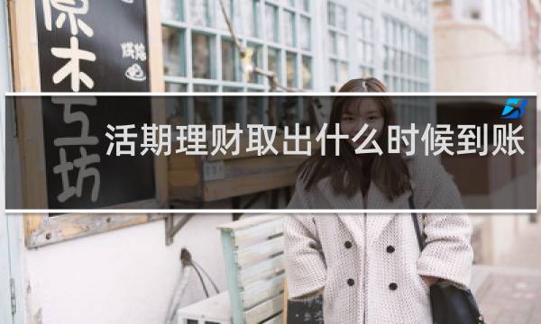 活期理财取出什么时候到账图片