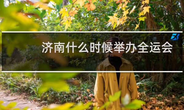 济南什么时候举办全运会