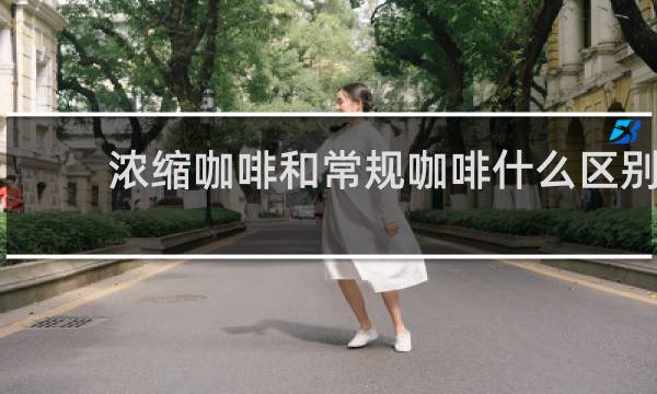浓缩咖啡和常规咖啡什么区别