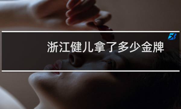 浙江健儿拿了多少金牌