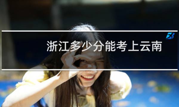 浙江多少分能考上云南师范大学 近三年最低分71.83