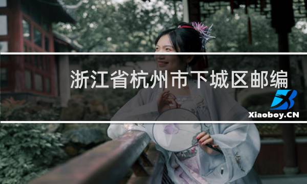 浙江省杭州市下城区邮编多少