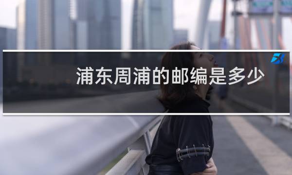 浦东周浦的邮编是多少