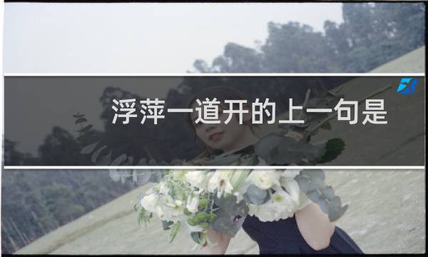 浮萍一道开的上一句是什么（浮萍一道开的上一句）图片