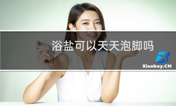浴盐可以天天泡脚吗（浴盐可以天天用吗）