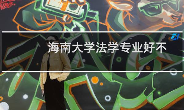 海南大学法学专业好不好 排名多少位 全国第98名