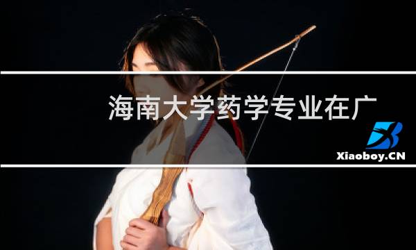 海南大学药学专业在广西历年录取分数线 近三年最低分517