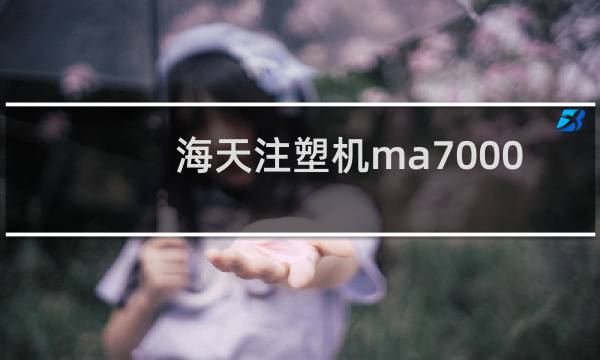 海天注塑机ma7000