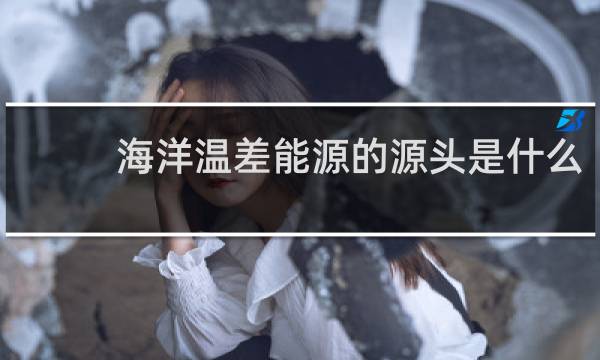 海洋温差能源的源头是什么图片