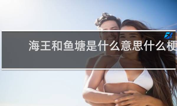 海王和鱼塘是什么意思什么梗