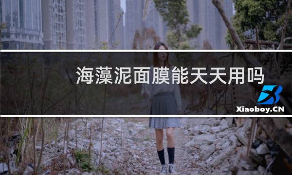 海藻泥面膜能天天用吗（海藻泥面膜怎么用海藻面膜可以天天敷吗）