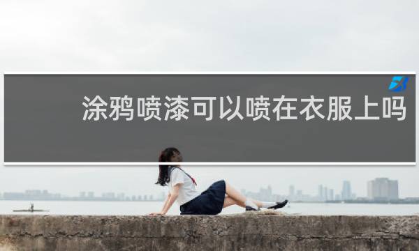涂鸦喷漆可以喷在衣服上吗