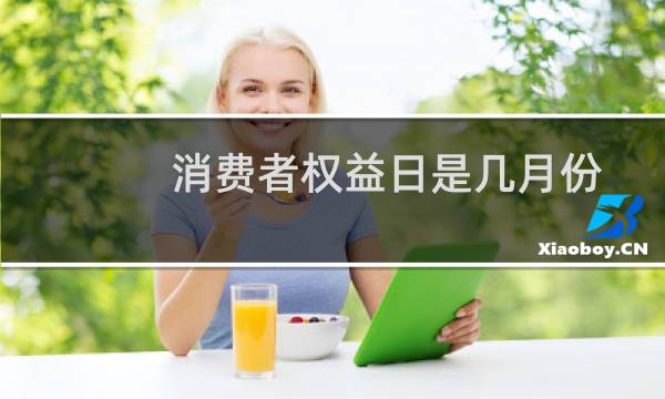 消费者权益日是几月份（消费者权益日是几月几日）