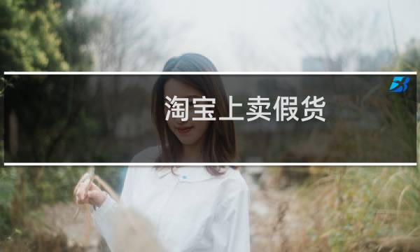 淘宝上卖假货,如何投诉（店铺卖假货投诉会成功吗）